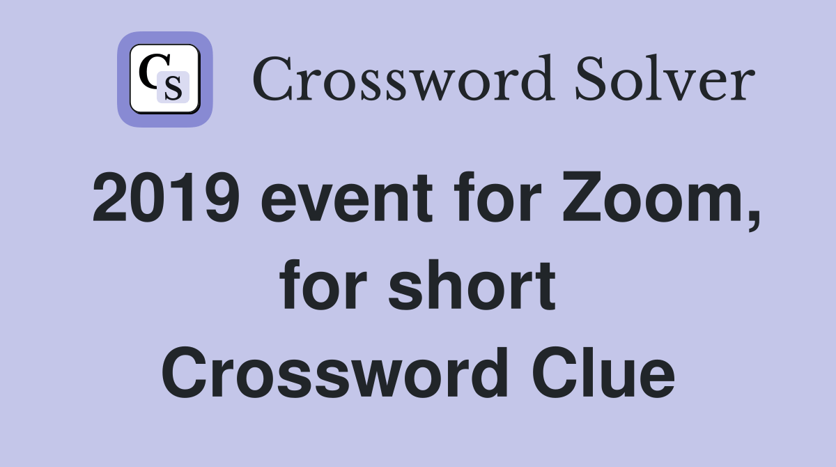 2019 event for Zoom, for short Crossword Clue Answers Crossword Solver